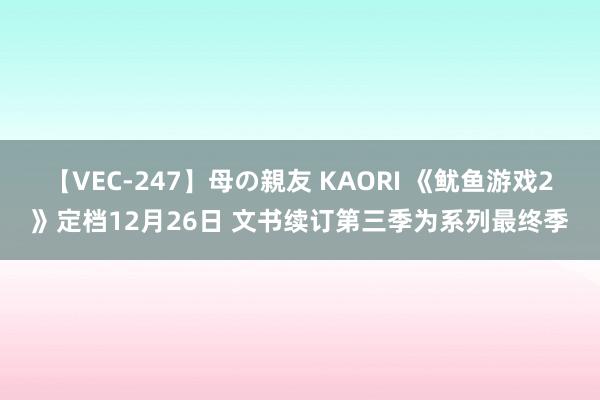 【VEC-247】母の親友 KAORI 《鱿鱼游戏2》定档12月26日 文书续订第三季为系列最终季