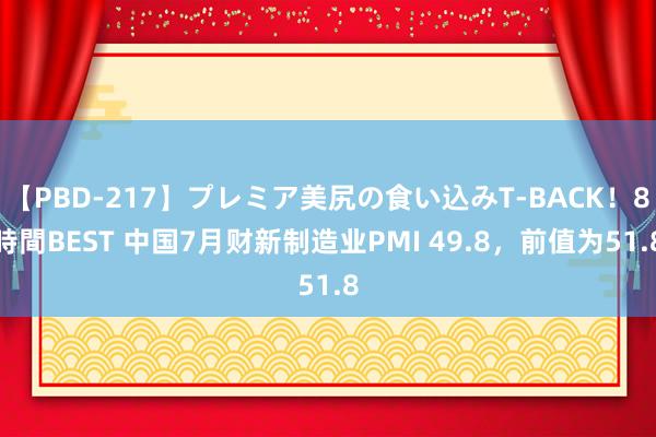 【PBD-217】プレミア美尻の食い込みT-BACK！8時間BEST 中国7月财新制造业PMI 49.8，前值为51.8