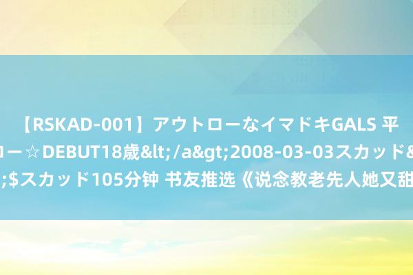 【RSKAD-001】アウトローなイマドキGALS 平成生まれ アウトロー☆DEBUT18歳</a>2008-03-03スカッド&$スカッド105分钟 书友推选《说念教老先人她又甜又凶》优质片断看过的都点赞！